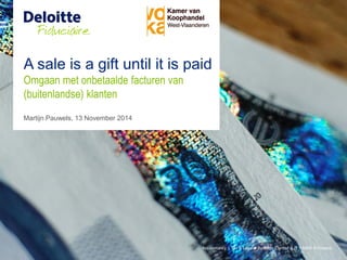 A sale is a gift until it is paid
Martijn Pauwels, 13 November 2014
Omgaan met onbetaalde facturen van
(buitenlandse) klanten
 