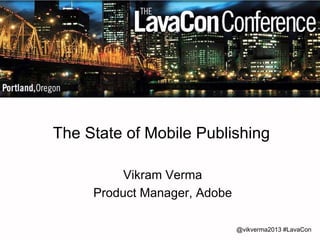 @vikverma2013 #LavaCon 
The State of Mobile Publishing 
Vikram Verma 
Product Manager, Adobe  