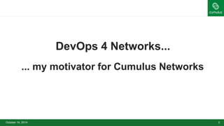 DevOps 4 Networks... 
... my motivator for Cumulus Networks 
October 14, 2014 2 
 