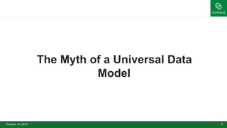 The Myth of a Universal Data 
Model 
October 14, 2014 4 
 