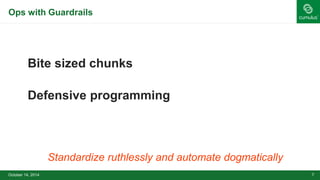 Ops with Guardrails 
Bite sized chunks 
Defensive programming 
Standardize ruthlessly and automate dogmatically 
October...
