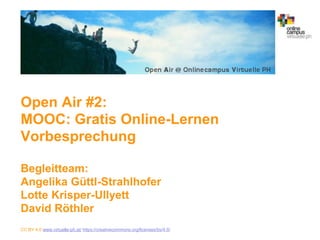 Open Air #2: MOOC: Gratis Online-Lernen Vorbesprechung Begleitteam: Angelika Güttl-Strahlhofer Lotte Krisper-Ullyett David Röthler CC BY 4.0 www.virtuelle-ph.at/ https://creativecommons.org/licenses/by/4.0/ 
1  
