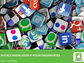 SOCIALE MEDIA VOOR 4E PIJLER ORGANISATIES 
Gent – 14/10/2014 
 
