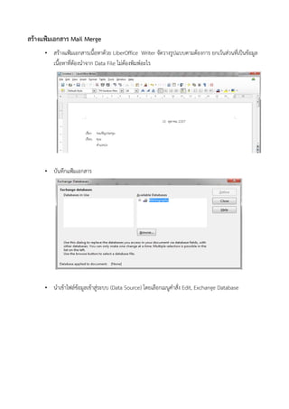 สร้างแฟ้มเอกสาร Mail Merge 
•สรอางแฟ้มเอกสารเนอ้อหาดอวย LiberOffice Writer จบดวางรลปแบบตามตองการ ยกเวอนส่วนที่เเป็นข้อมลเนอ้อหาที่เตองนำาจาก Data File ไม่ตองพิมพ์อะไร 
•บบนทีึกแฟ้มเอกสาร 
•นำาเข้อาไฟ้ล์ข้อมลเข้อาสล่ระบบ (Data Source) โดยเลอกเมนลคำาสบเง Edit, Exchange Database  
