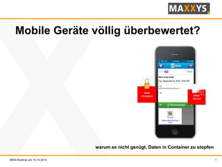 1 
Mobile Geräte völlig überbewertet? 
warum es nicht genügt, Daten in Container zu stopfen 
MEM-Webinar am 15.10.2014 
 