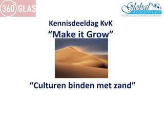 Kennisdeeldag KvK
“Make it Grow”
“Culturen binden met zand”
 