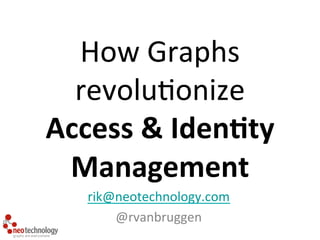 How 
Graphs 
revolu/onize 
Access 
& 
Iden*ty 
Management 
rik@neotechnology.com 
@rvanbruggen 
 