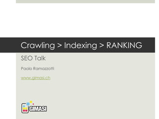 Crawling > Indexing > RANKING 
SEO Talk 
Paolo Ramazzotti 
www.gimasi.ch 
 