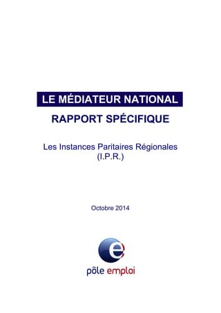 LE MÉDIATEUR NATIONAL
RAPPORT SPÉCIFIQUE
Les Instances Paritaires Régionales
(I.P.R.)
Octobre 2014
 