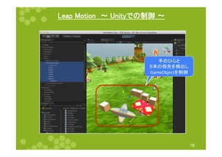 Leap Motion　〜 Unityでの制御 〜 
16 
手のひらと 
５本の指先を検出し 
GameObjectを制御 
 