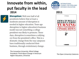 The Open University Catalunia 
Innovate from within, 
put faculty in the lead 
2014 2011 
The Innovative University: What College 
Presidents Think About Change in American 
Higher Education, Chronicle 
 