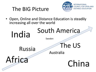 The BIG Picture 
• Open, Online and Distance Education is steadily 
increasing all over the world 
India Sweden 
Russia 
South America 
The US 
Africa 
Australia 
China 
 