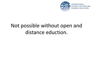 Not possible without open and 
distance eduction. 
 