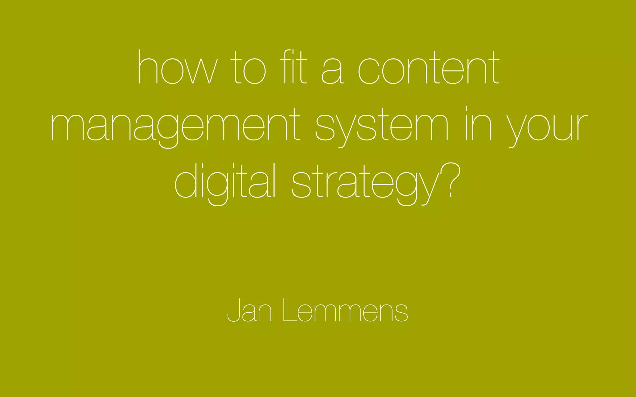 how to fit a content
management system in your
digital strategy?
Jan Lemmens