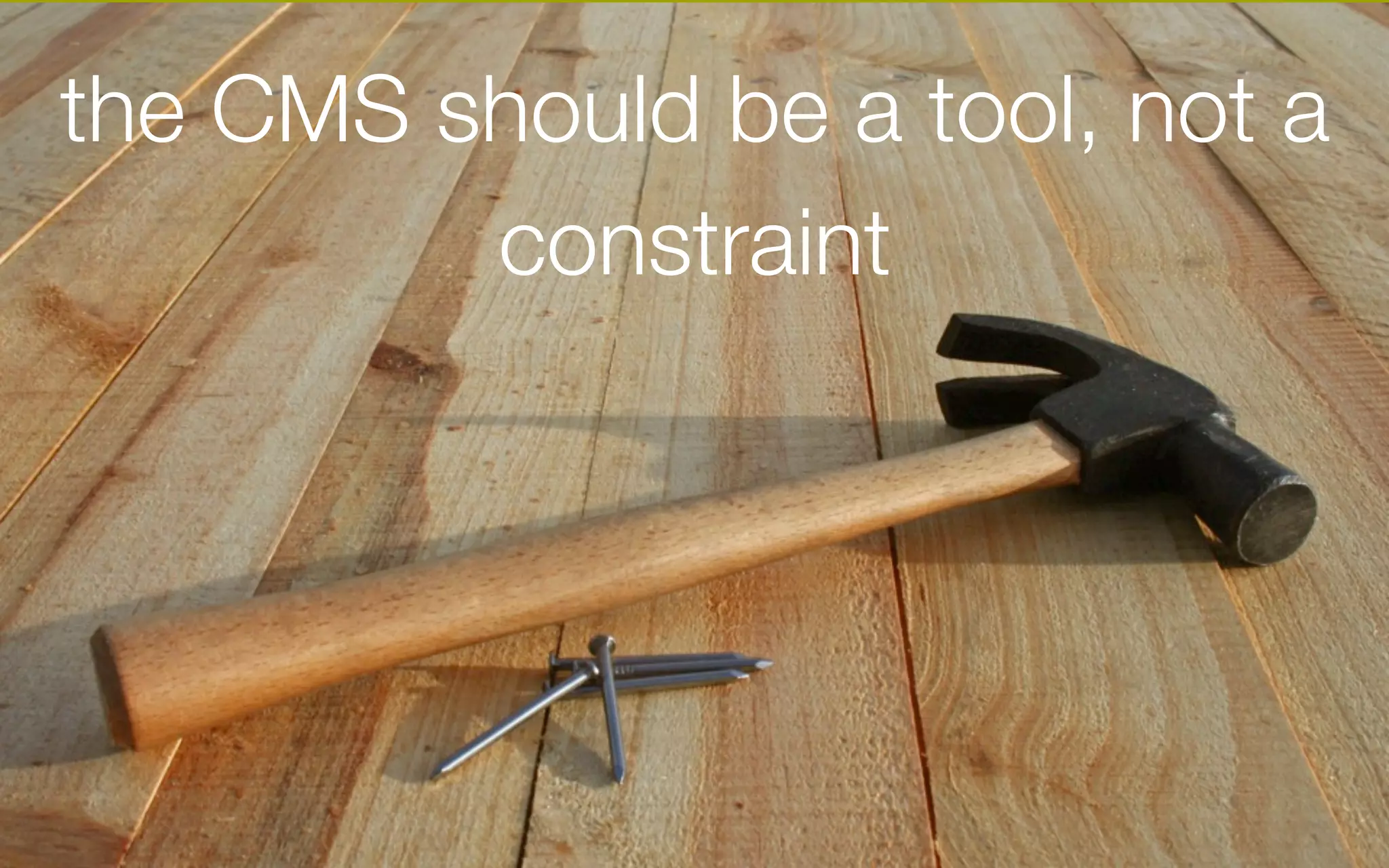 the CMS should be a tool, not a
constraint
