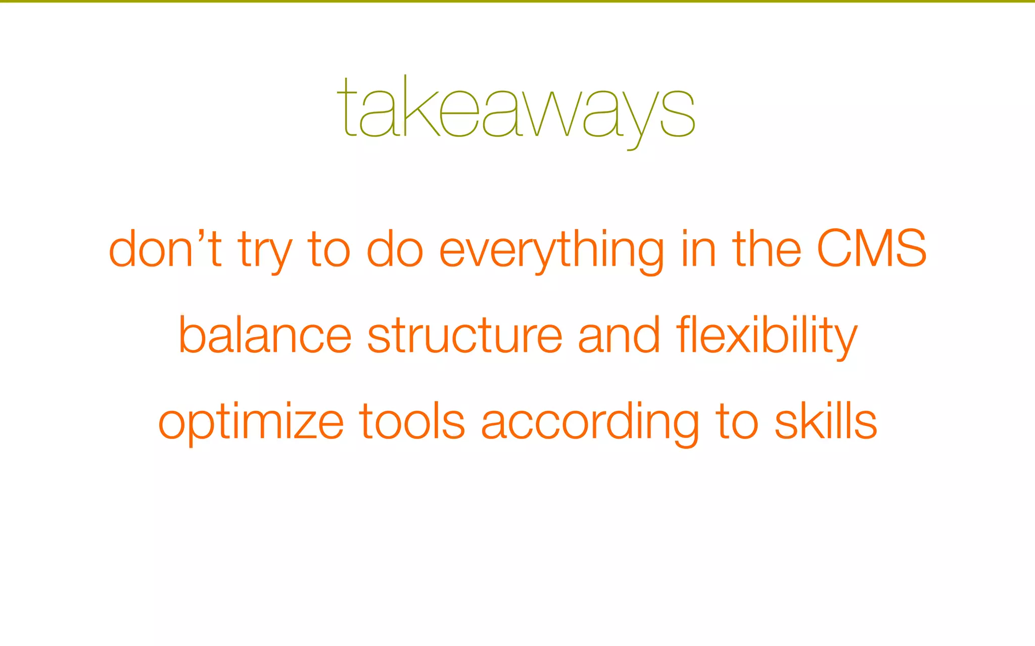 takeaways
don’t try to do everything in the CMS
balance structure and flexibility
optimize tools according to skills