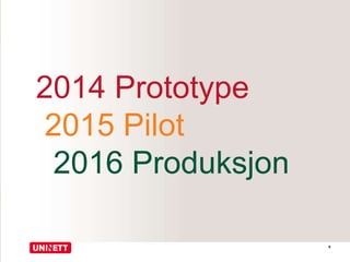 9 
2014 Prototype 
2015 Pilot 
2016 Produksjon 
