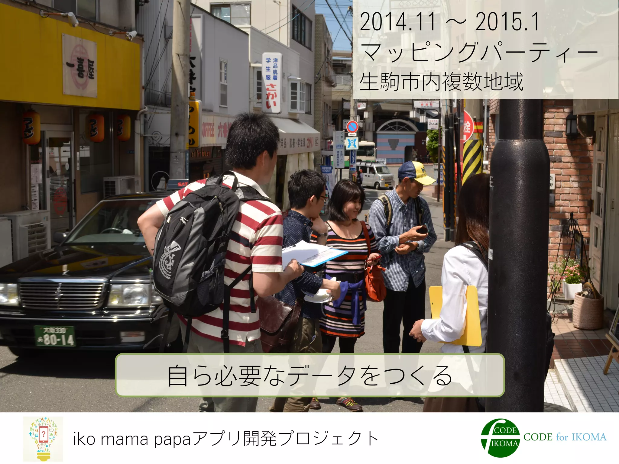 iko mama papaアプリ開発プロジェクト
2014.11 ∼ 2015.1
マッピングパーティー
生駒市内複数地域
自ら必要なデータをつくる
 