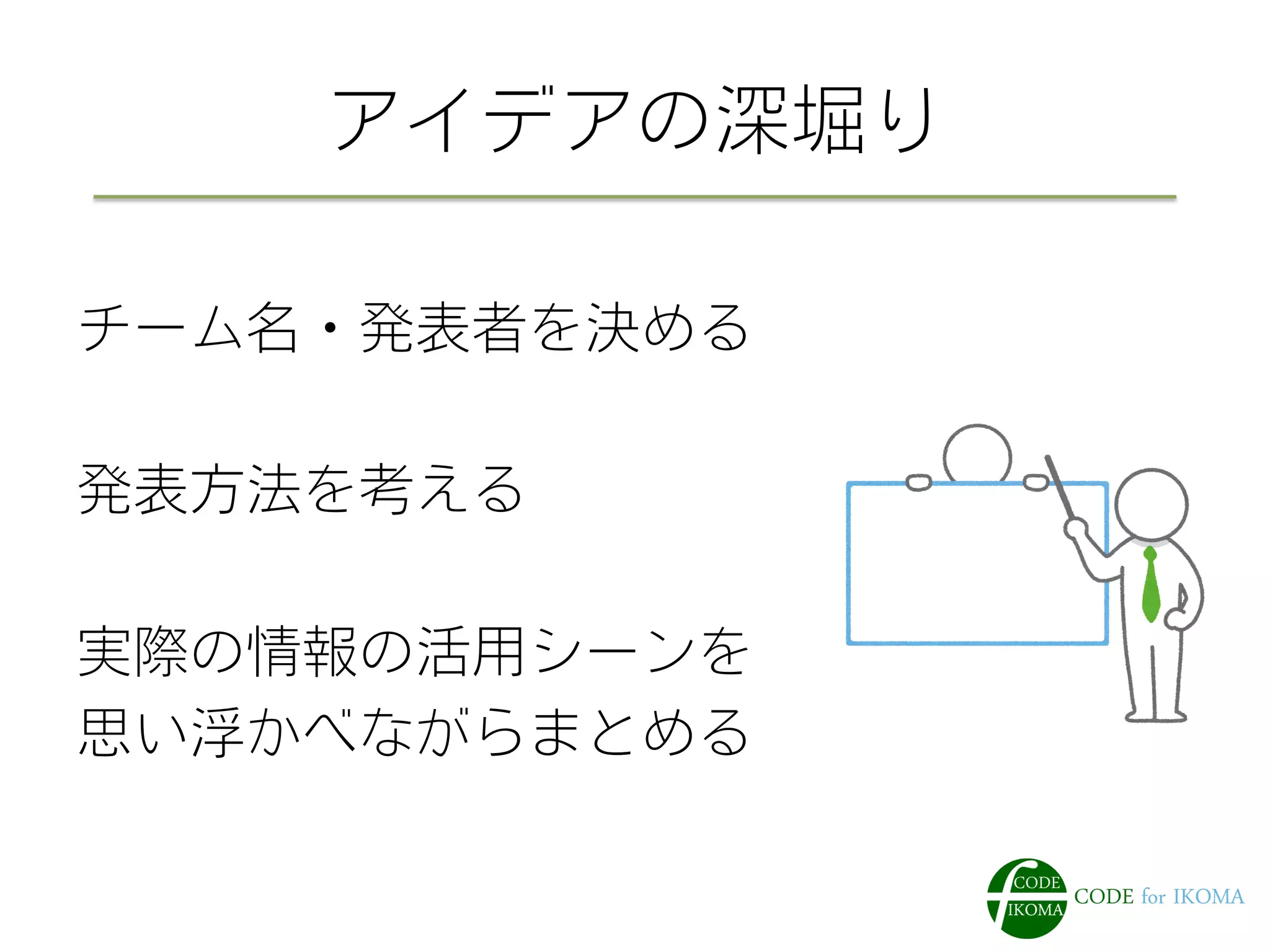 アイデアの深堀り
チーム名・発表者を決める
発表方法を考える
実際の情報の活用シーンを
思い浮かべながらまとめる
 