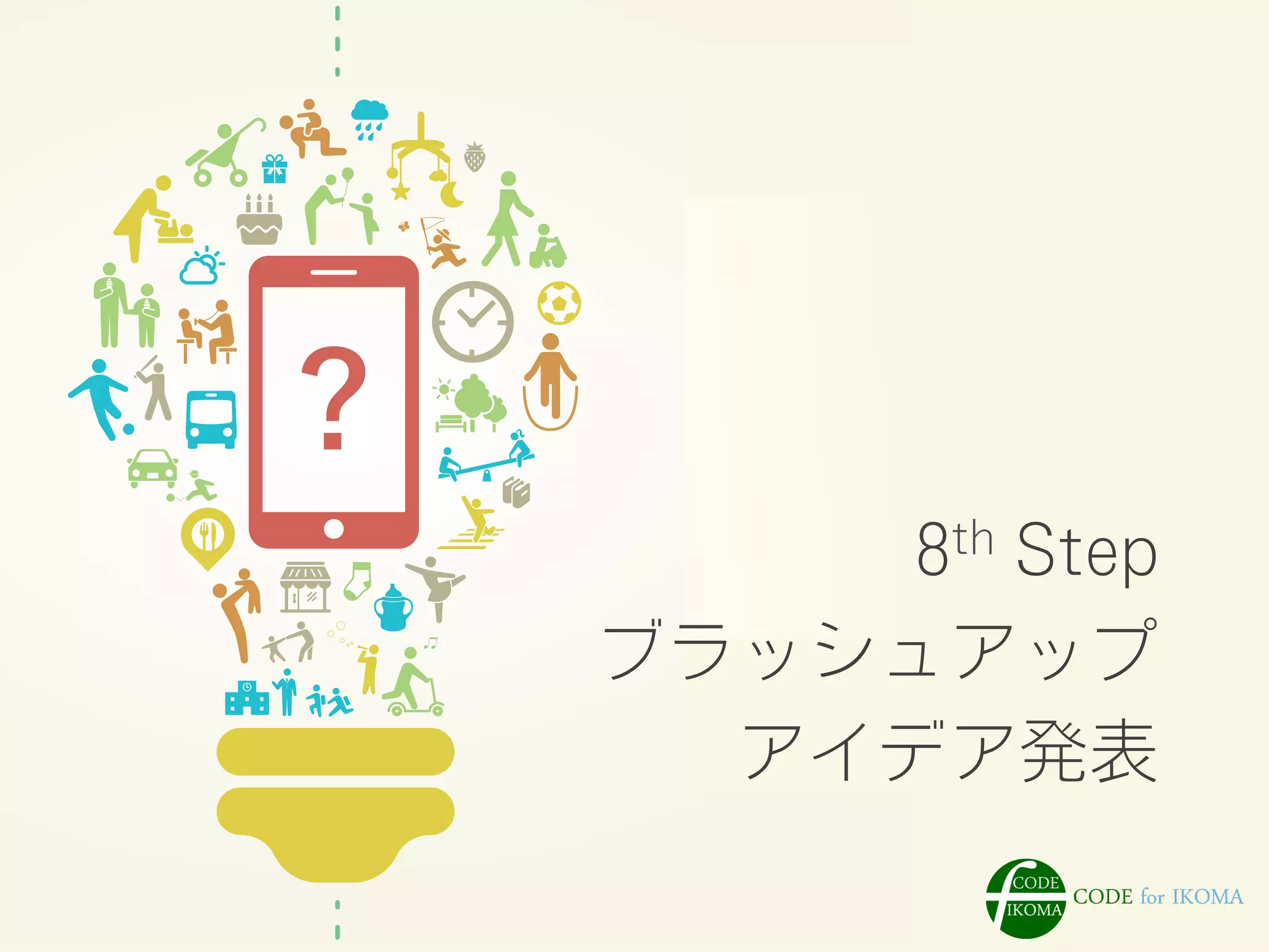 8th Step
ブラッシュアップ
アイデア発表
 