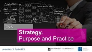 UvA 
Amsterdam, 16 October2014 
Strategy. Purposeand Practice  