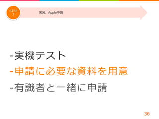 -‐‑‒ 実機テスト 
-‐‑‒ 申請に必要な資料料を⽤用意 
-‐‑‒ 有識識者と⼀一緒に申請 
36 
STEP 実装。Apple申請 
3 
 