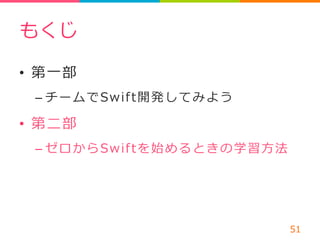もくじ 
• 第⼀一部 
– チームでSwif t開発してみよう 
• 第⼆二部 
– ゼロからSwif tを始めるときの学習⽅方法 
51 
 
