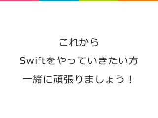 これから 
Swiftをやっていきたい⽅方 
⼀一緒に頑張りましょう！ 
