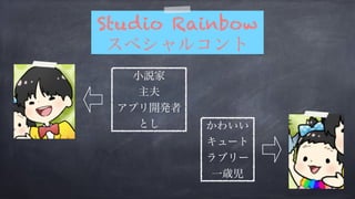 Studio Rainbow 
スペシャルコント 
小説家 
主夫 
アプリ開発者 
としかわいい 
キュート 
ラブリー 
一歳児 
 