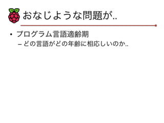 おなじような問題が.. 
• プログラム言語適齢期 
– どの言語がどの年齢に相応しいのか.. 
 