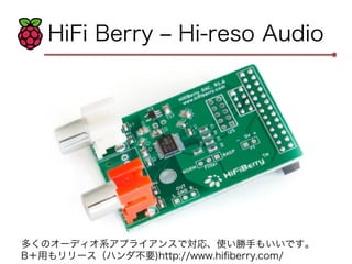 HiFi Berry ‒ Hi-reso Audio 
多くのオーディオ系アプライアンスで対応、使い勝手もいいです。 
B＋用もリリース（ハンダ不要)http://www.hifiberry.com/ 
 