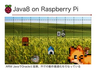 Java8 on Raspberry Pi 
ARM JavaでOracleと協業、Piでの動作最適化を行なっている 
 