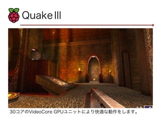 QuakeⅢ 
30コアのVideoCore GPUユニットにより快適な動作をします。 
 