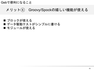 Gebで便利になること 
メリット④　GGrroooovvyy//SSppoocckkの嬉しい機能が使える 
19 
n ブロックが使える 
n データ駆動テストがシンプルに書ける 
n モジュールが使える 
 