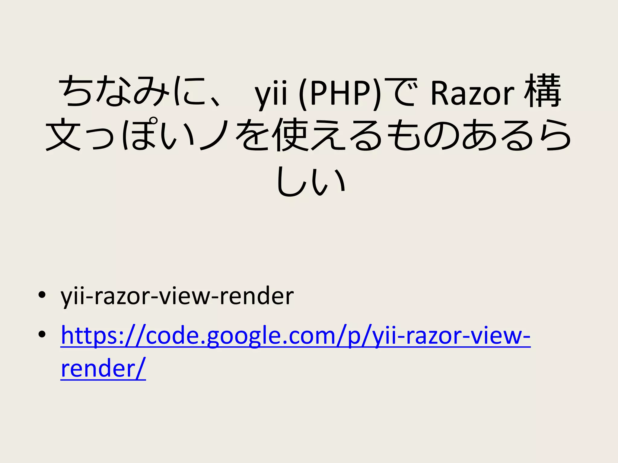ちなみに、yii (PHP)でRazor 構 
文っぽいノを使えるものあるら 
しい 
• yii-razor-view-render 
• https://code.google.com/p/yii-razor-view-render/ 
 