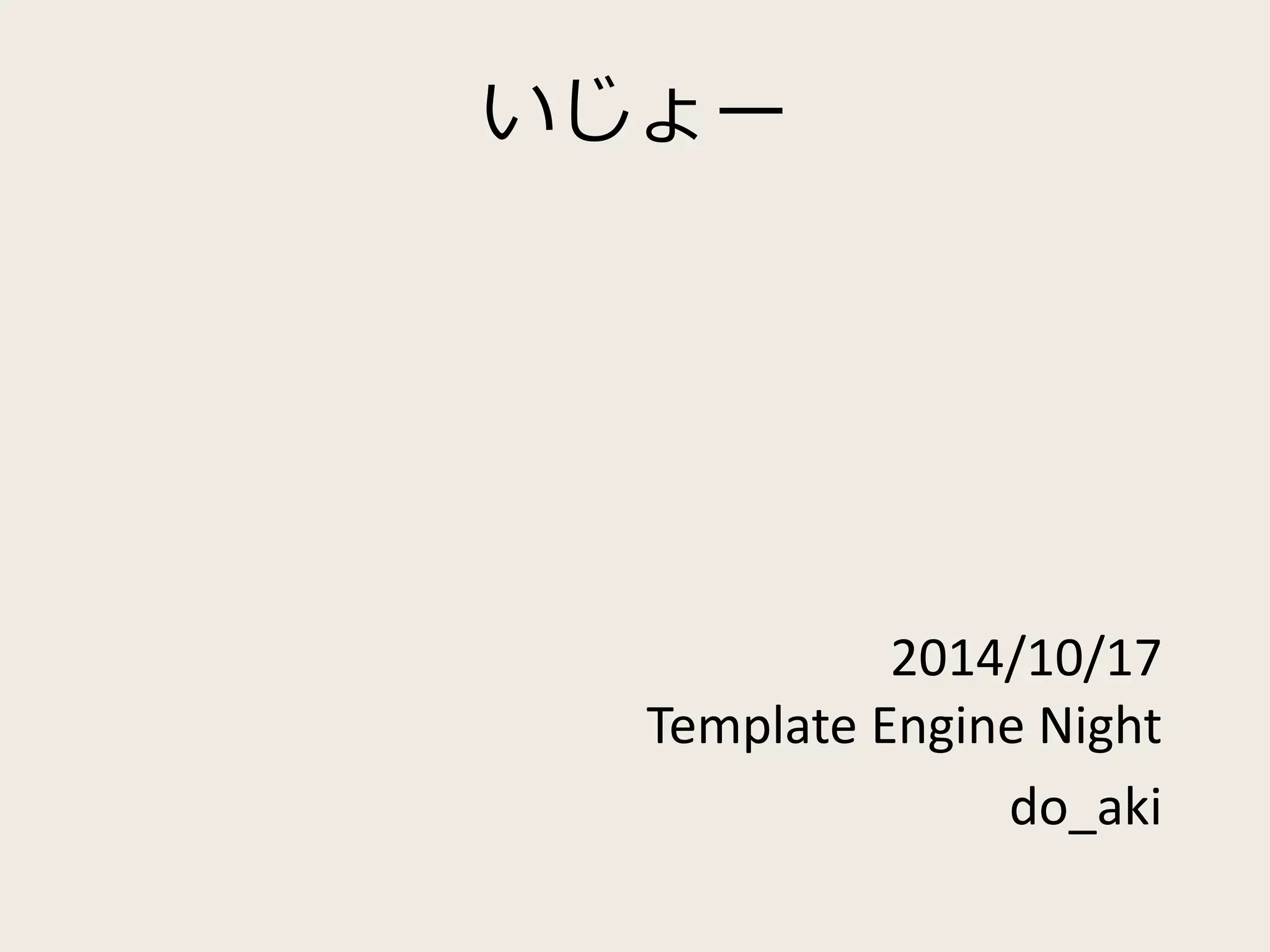 いじょー 
2014/10/17 
Template Engine Night 
do_aki 
