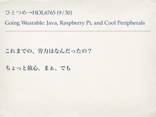 ҤȤĤHOL6765 (9/30) 
Going Wearable: Java, Raspberry Pi, and Cool Peripherals 
ޤǤΡϤʤäΣ 
äȷġޤǤ 
 