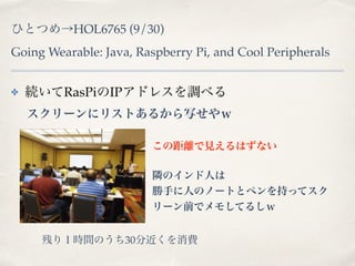 ҤȤĤHOL6765 (9/30) 
Going Wearable: Java, Raspberry Pi, and Cool Peripherals 
? ARasPiIPɥ쥹{٤ 
`˥ꥹȤ뤫д 
ξxҊϤʤ 
OΥˤ 
֤ˤΥΩ`Ȥȥڥ֤äƥ 
`ǰǥ⤷Ƥ뤷 
Ф꣱rgΤ30ֽM 
 