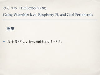 ҤȤĤHOL6765 (9/30) 
Going Wearable: Java, Raspberry Pi, and Cool Peripherals 
 
? ٤intermidiate ٥롣 
 