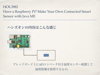 HOL3982 
Have a Raspberry Pi? Make Your Own Connected Smart 
Sensor with Java ME 
ϥ󥺥ݤϤʸФ 
֥åɥܩ`ϤADЩ`¶ȥ󥵩`ä 
¶ȡäΡ 
 