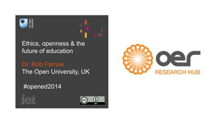 Ethics, openness & the 
future of education 
Dr. Rob Farrow 
The Open University, UK 
#opened2014 
 