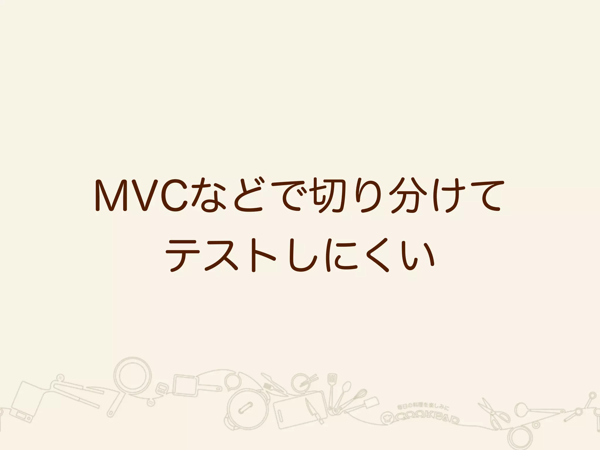 MVCなどで切り分けて 
テストしにくい 
 
