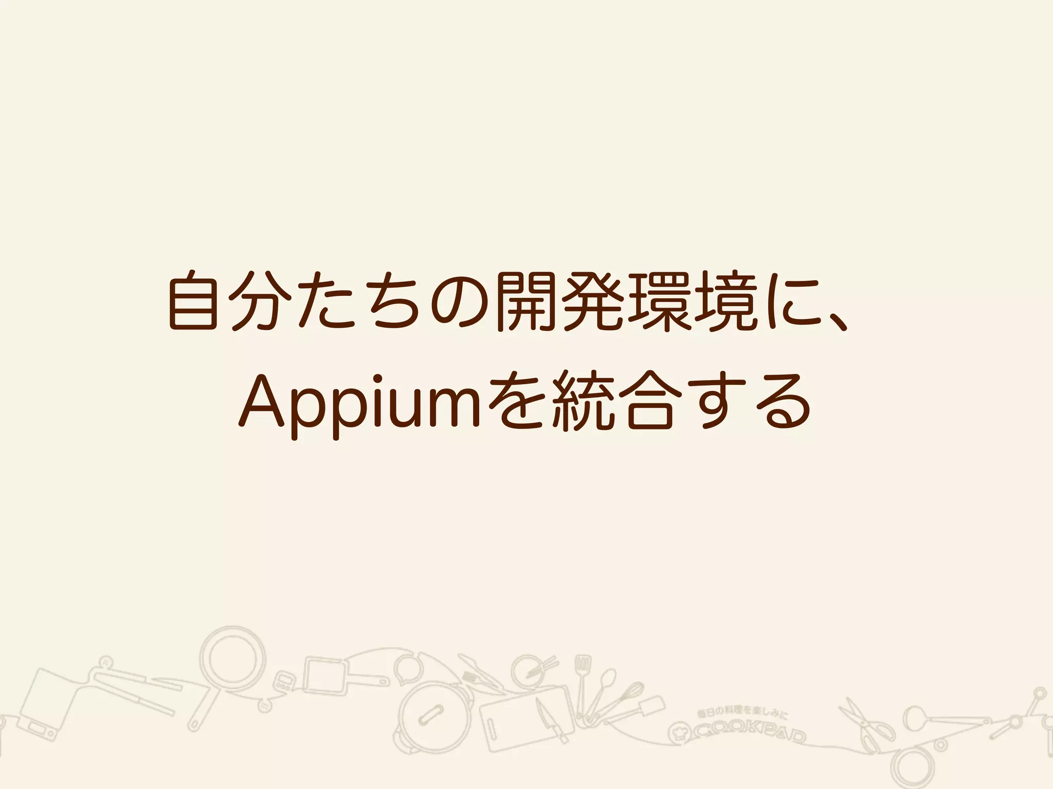 自分たちの開発環境に、 
Appiumを統合する 
 