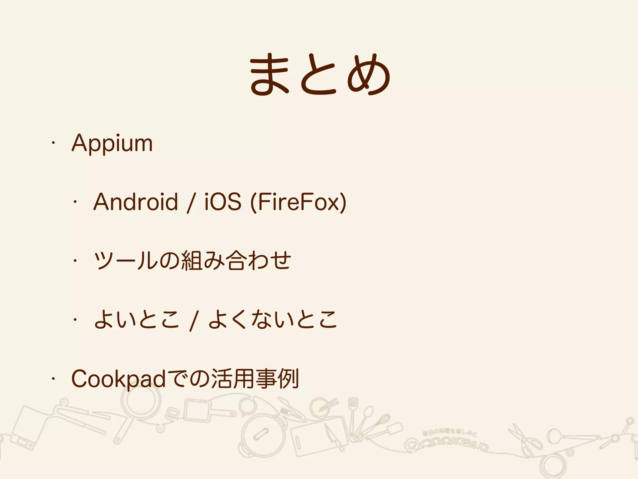 これからの課題 
• Appiumを使っているところ 
• iOS8対応 
• Androidのシナリオ充実 
• 社内への他アプリへの展開 
• モバイルアプリの評価自体 
• 評価体制のスケール 
 