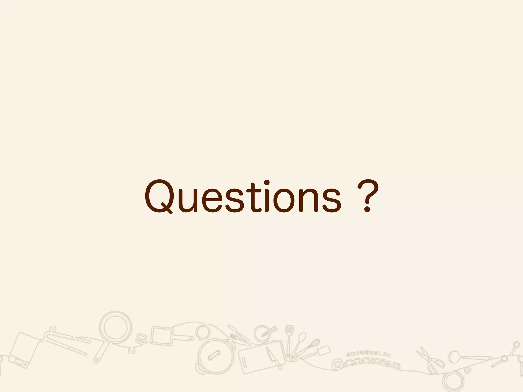 まとめ 
• Appium 
• Android / iOS (FireFox) 
• ツールの組み合わせ 
• よいとこ / よくないとこ 
• Cookpadでの活用事例 
 