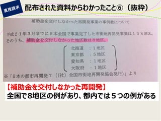 【補助金を交付しなかった再開発】 
全国で8地区の例があり、都内では５つの例がある 
配布された資料からわかったこと⑥（抜粋）  