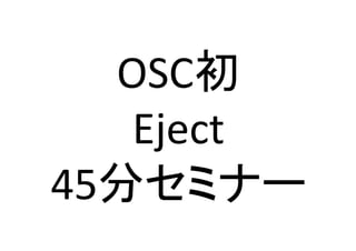OSCึ 
Eject 
45ศ䝉䝭䝘䞊 
 