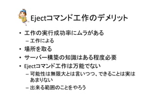 Eject䝁䝬䞁䝗ᕤస䛾䝕䝯䝸䝑䝖 
• ᕤస䛾ᐇ⾜ᡂຌ⋡䛻䝮䝷䛜䛒䜛 
– ᕤస䛻䜘䜛 
• ሙᡤ䜢ྲྀ䜛 
• 䝃䞊䝞䞊ᵓ⠏䛾▱㆑䛿䛒䜛⛬ᗘᚲせ 
• Eject䝁䝬䞁䝗ᕤస䛿୓⬟䛷䛺䛔 
– ྍ⬟ᛶ䛿↓㝈኱䛸䛿ゝ䛔䛴䛴䚸䛷䛝䜛䛣䛸䛿ᐇ䛿 
䛒䜎䜚䛺䛔 
– ฟ᮶䜛⠊ᅖ䛾䛣䛸䜢䜔䜝䛖 
 