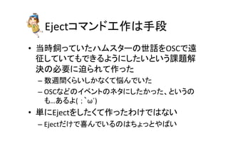 Eject䝁䝬䞁䝗ᕤస䛿ᡭẁ 
• ᙜ᫬㣫䛳䛶䛔䛯䝝䝮䝇䝍䞊䛾ୡヰ䜢OSC䛷㐲 
ᚁ䛧䛶䛔䛶䜒䛷䛝䜛䜘䛖䛻䛧䛯䛔䛸䛔䛖ㄢ㢟ゎ 
Ỵ䛾ᚲせ䛻㏕䜙䜜䛶స䛳䛯 
– ᩘ㐌㛫䛟䜙䛔䛧䛛䛺䛟䛶ᝎ䜣䛷䛔䛯 
– OSC䛺䛹䛾䜲䝧䞁䝖䛾䝛䝍䛻䛧䛯䛛䛳䛯䚸䛸䛔䛖䛾 
䜒…䛒䜛䜘( 
䠗䠼ω´) 
• ༢䛻Eject䜢䛧䛯䛟䛶స䛳䛯䜟䛡䛷䛿䛺䛔 
– Eject䛰䛡䛷႐䜣䛷䛔䜛䛾䛿䛱䜗䛳䛸䜔䜀䛔 
 