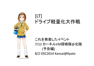 [LT] 
䝗䝷䜲䝤㍍㔞໬኱సᡓ 
䛣䜜䜢Ⓨ⾲䛧䛯䜲䝧䞁䝖 
7/12 
䜹䞊䝛䝹VM᥈᳨㝲@໭㝣 
䚷䚷䚷(ண࿌⦅) 
8/2 
OSC2014 
Kansai@Kyoto 
 